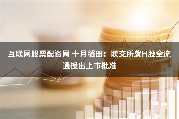 互联网股票配资网 十月稻田：联交所就H股全流通授出上市批准