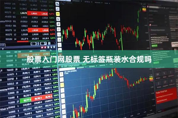 股票入门网股票 无标签瓶装水合规吗