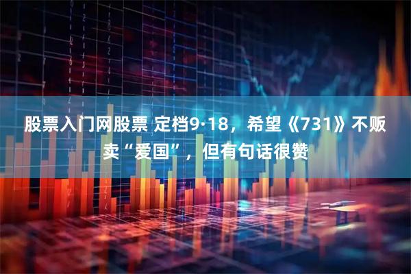 股票入门网股票 定档9·18，希望《731》不贩卖“爱国”，但有句话很赞
