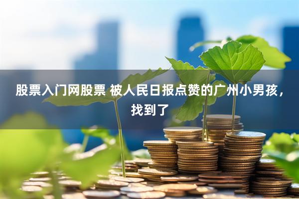 股票入门网股票 被人民日报点赞的广州小男孩，找到了