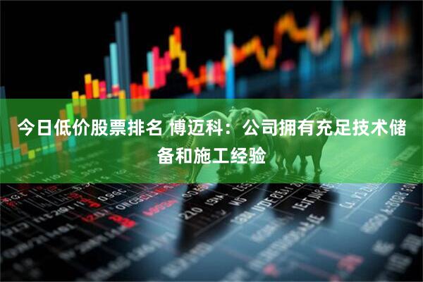 今日低价股票排名 博迈科：公司拥有充足技术储备和施工经验