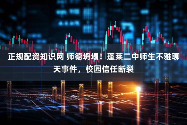 正规配资知识网 师德坍塌！蓬莱二中师生不雅聊天事件，校园信任断裂