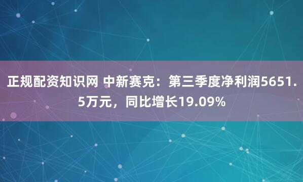 正规配资知识网 中新赛克：第三季度净利润5651.5万元，同比增长19.09%