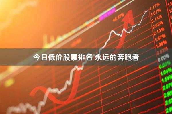 今日低价股票排名 永远的奔跑者
