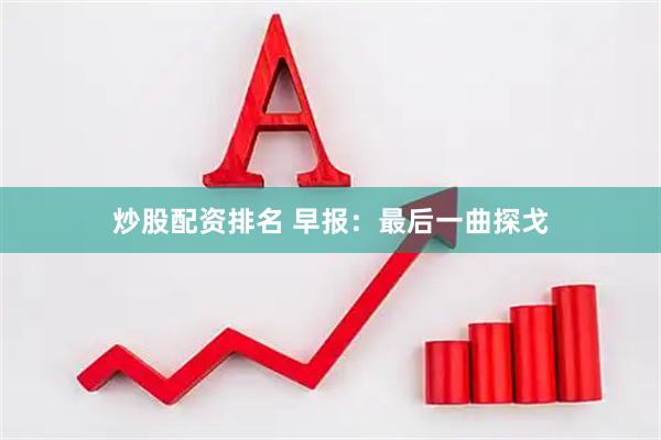 炒股配资排名 早报：最后一曲探戈