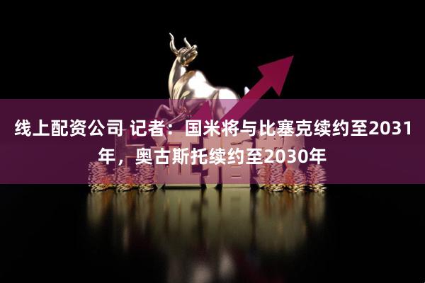 线上配资公司 记者：国米将与比塞克续约至2031年，奥古斯托续约至2030年